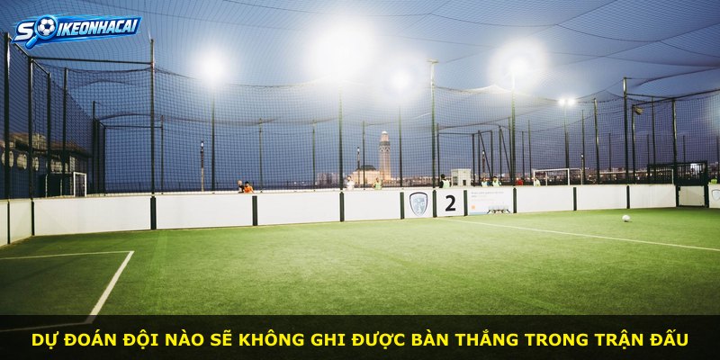 Dự đoán đội nào sẽ không ghi được bàn thắng trong trận đấu