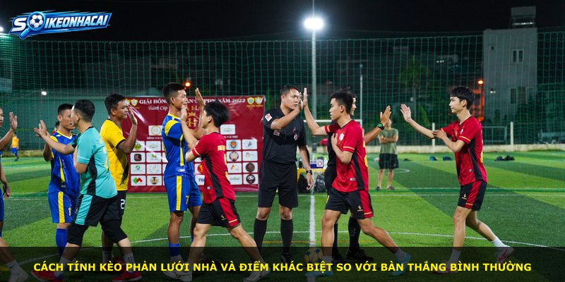 Cách tính kèo phản lưới nhà và điểm khác biệt so với bàn thắng bình thường
